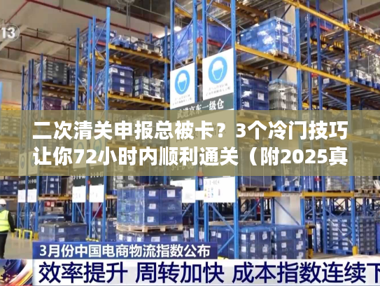 二次清关申报总被卡?3个冷门技巧让你72小时内顺利通关(附2025真实案例) 二次清关申报总被卡?3个冷门技巧让你72小时内顺利通关(附2025真实案例)