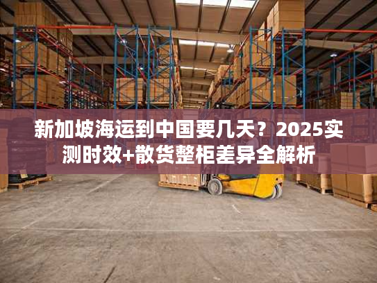 新加坡海运到中国要几天？2025实测时效+散货整柜差异全解析