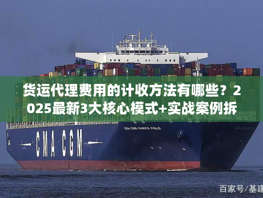 货运代理费用的计收方法有哪些?2025最新3大核心模式+实战案例拆解隐藏收费 货运代理费用的计收方法有哪些?2025最新3大核心模式+实战案例拆解隐藏收费
