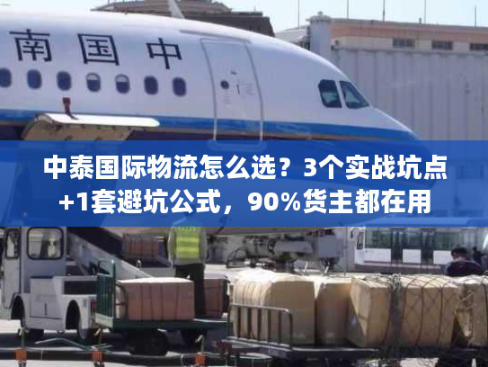 中泰国际物流怎么选?3个实战坑点+1套避坑公式,90%货主都在用 中泰国际物流怎么选?3个实战坑点+1套避坑公式,90%货主都在用