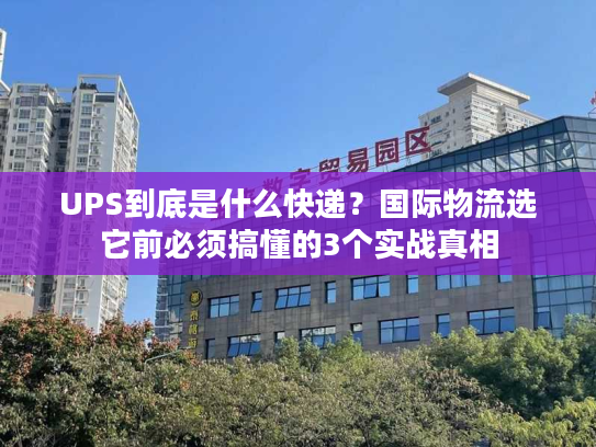 UPS到底是什么快递？国际物流选它前必须搞懂的3个实战真相