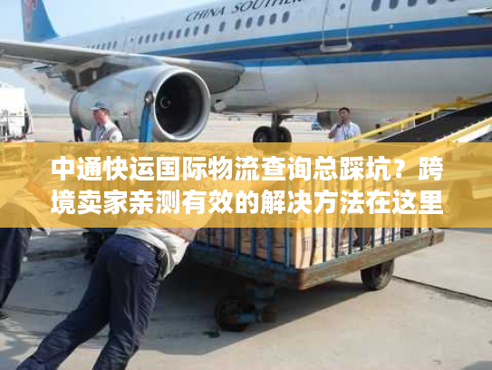 中通快运国际物流查询总踩坑?跨境卖家亲测有效的解决方法在这里 中通快运国际物流查询总踩坑?跨境卖家亲测有效的解决方法在这里