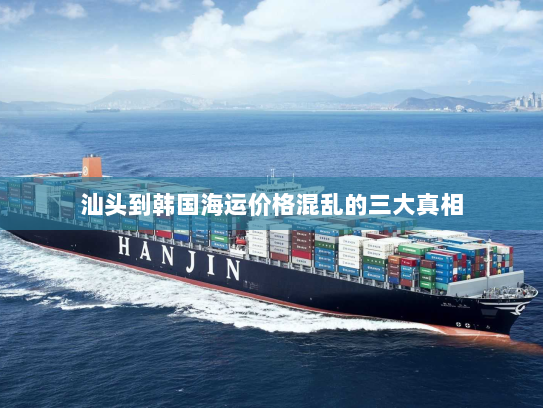 汕头到韩国海运价格混乱的三大真相 汕头到韩国海运价格混乱的三大真相