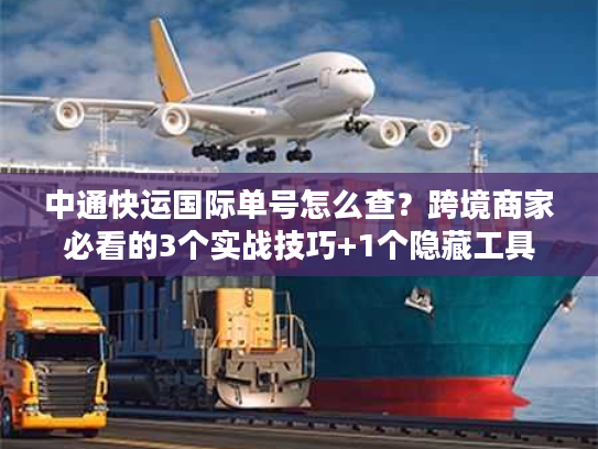 中通快运国际单号怎么查?跨境商家必看的3个实战技巧+1个隐藏工具 中通快运国际单号怎么查?跨境商家必看的3个实战技巧+1个隐藏工具