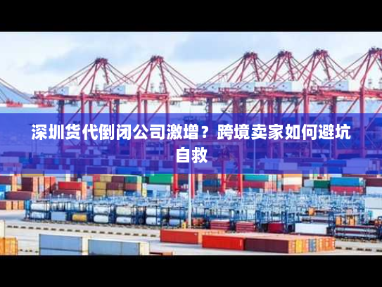 深圳货代倒闭公司激增?跨境卖家如何避坑自救 深圳货代倒闭公司激增?跨境卖家如何避坑自救