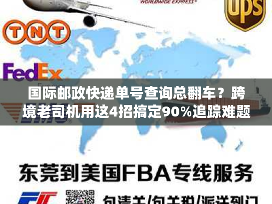 国际邮政快递单号查询总翻车？跨境老司机用这4招搞定90%追踪难题