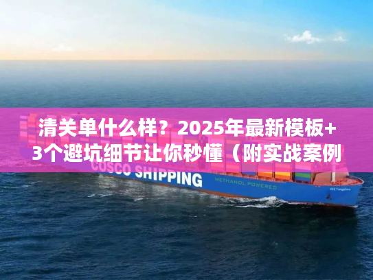 清关单什么样？2025年最新模板+3个避坑细节让你秒懂（附实战案例）