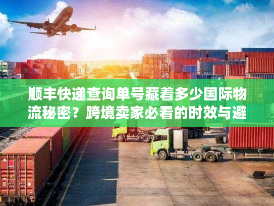 顺丰快递查询单号藏着多少国际物流秘密?跨境卖家必看的时效与避坑实战 顺丰快递查询单号藏着多少国际物流秘密?跨境卖家必看的时效与避坑实战