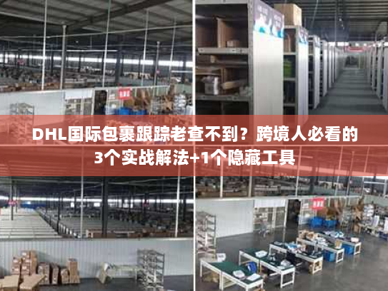 DHL国际包裹跟踪老查不到？跨境人必看的3个实战解法+1个隐藏工具