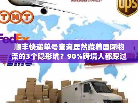 顺丰快递单号查询居然藏着国际物流的3个隐形坑？90%跨境人都踩过