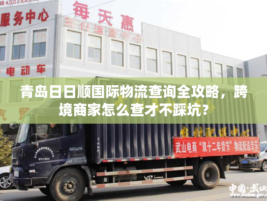 青岛日日顺国际物流查询全攻略,跨境商家怎么查才不踩坑? 青岛日日顺国际物流查询全攻略,跨境商家怎么查才不踩坑?