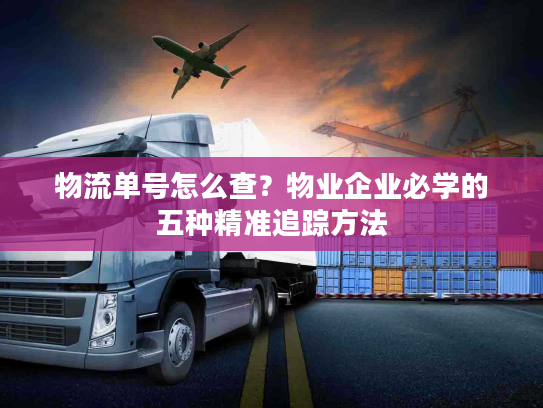 物流单号怎么查？物业企业必学的五种精准追踪方法