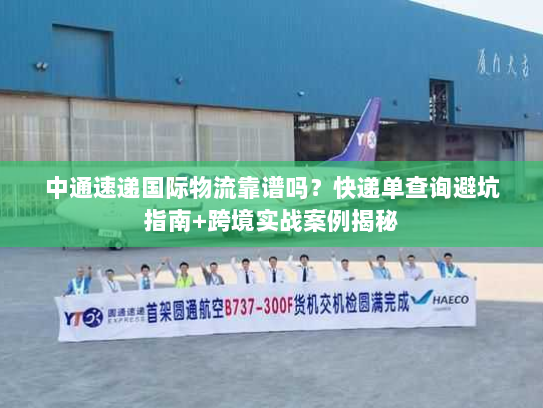 中通速递国际物流靠谱吗？快递单查询避坑指南+跨境实战案例揭秘