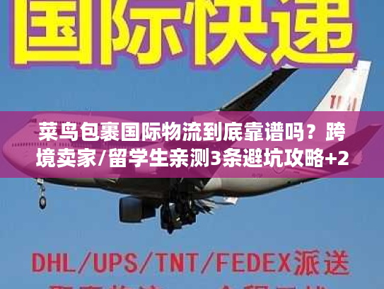 菜鸟包裹国际物流到底靠谱吗？跨境卖家/留学生亲测3条避坑攻略+2025最新时效表