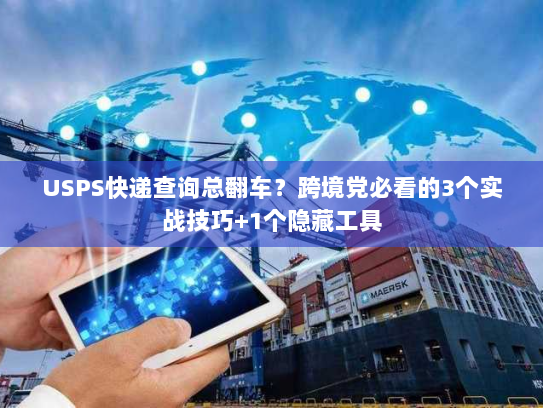 USPS快递查询总翻车？跨境党必看的3个实战技巧+1个隐藏工具