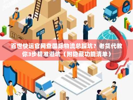 百世快运官网查国际物流总踩坑？老货代教你3步精准避坑（附隐藏功能清单）