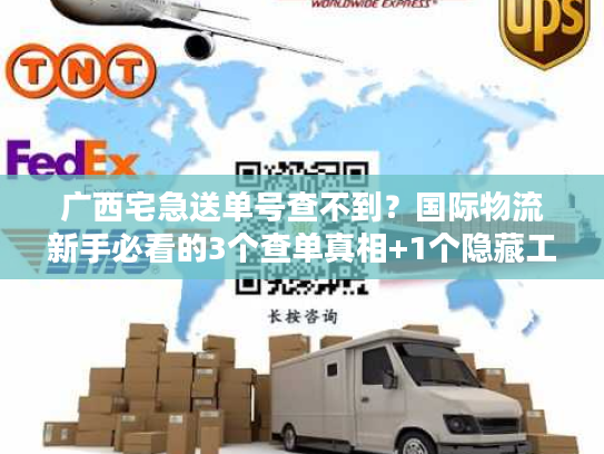 广西宅急送单号查不到？国际物流新手必看的3个查单真相+1个隐藏工具