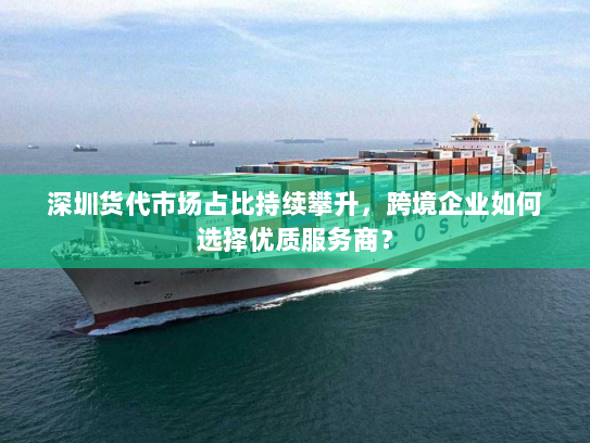 深圳货代市场占比持续攀升,跨境企业如何选择优质服务商? 深圳货代市场占比持续攀升,跨境企业如何选择优质服务商?