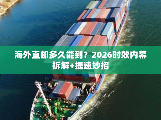 海外直邮多久能到？2026时效内幕拆解+提速妙招