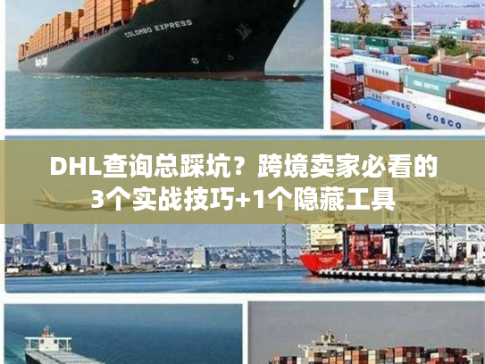 DHL查询总踩坑？跨境卖家必看的3个实战技巧+1个隐藏工具