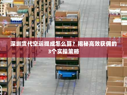 深圳货代空运提成怎么算?揭秘高效获佣的3个实操策略 深圳货代空运提成怎么算?揭秘高效获佣的3个实操策略
