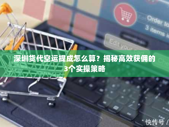 深圳货代空运提成怎么算?揭秘高效获佣的3个实操策略 深圳货代空运提成怎么算?揭秘高效获佣的3个实操策略