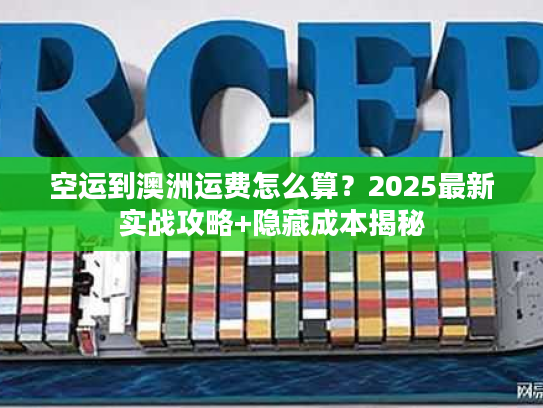 空运到澳洲运费怎么算？2025最新实战攻略+隐藏成本揭秘