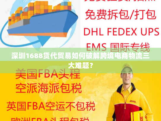 深圳1688货代贸易如何破解跨境电商物流三大难题? 深圳1688货代贸易如何破解跨境电商物流三大难题?