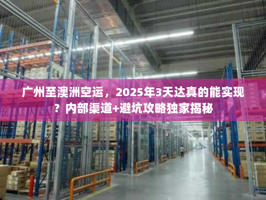 广州至澳洲空运，2025年3天达真的能实现？内部渠道+避坑攻略独家揭秘