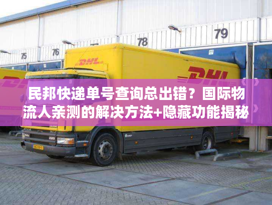 民邦快递单号查询总出错？国际物流人亲测的解决方法+隐藏功能揭秘