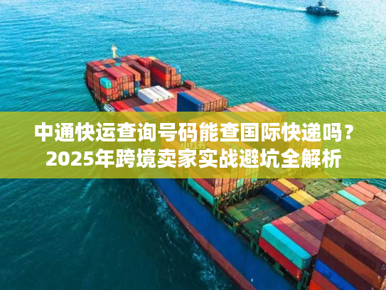 中通快运查询号码能查国际快递吗？2025年跨境卖家实战避坑全解析