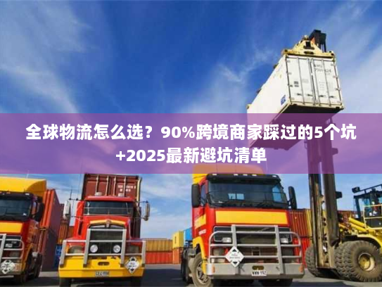 全球物流怎么选？90%跨境商家踩过的5个坑+2025最新避坑清单