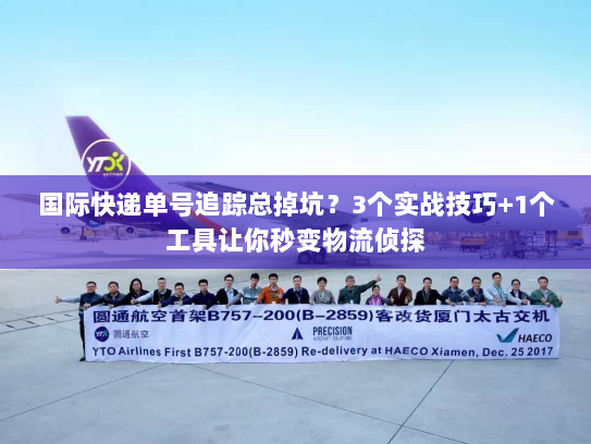 国际快递单号追踪总掉坑?3个实战技巧+1个工具让你秒变物流侦探 国际快递单号追踪总掉坑?3个实战技巧+1个工具让你秒变物流侦探