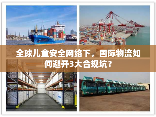 全球儿童安全网络下,国际物流如何避开3大合规坑? 全球儿童安全网络下,国际物流如何避开3大合规坑?