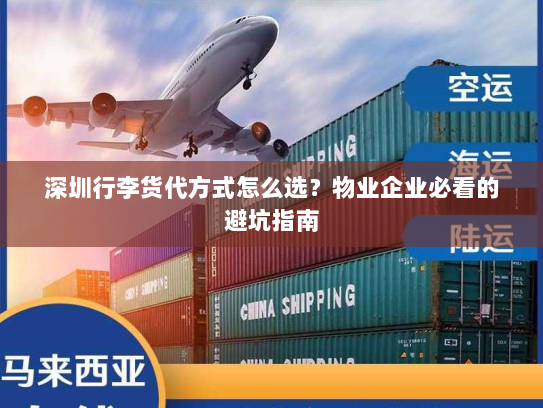 深圳行李货代方式怎么选?物业企业必看的避坑指南 深圳行李货代方式怎么选?物业企业必看的避坑指南