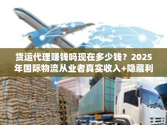 货运代理赚钱吗现在多少钱？2025年国际物流从业者真实收入+隐藏利润点拆解