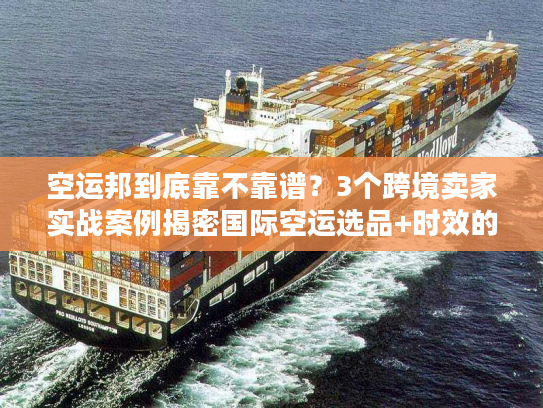 空运邦到底靠不靠谱?3个跨境卖家实战案例揭密国际空运选品+时效的隐藏门道 空运邦到底靠不靠谱?3个跨境卖家实战案例揭密国际空运选品+时效的隐藏门道
