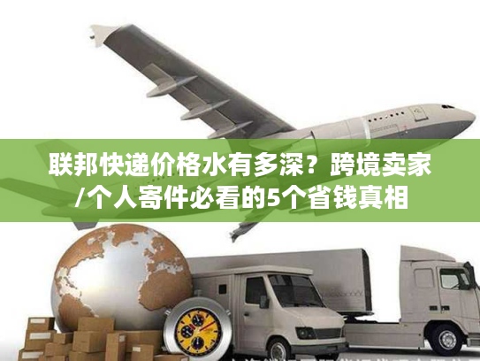 联邦快递价格水有多深？跨境卖家/个人寄件必看的5个省钱真相