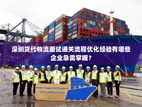 深圳货代物流面试通关流程优化经验有哪些企业急需掌握? 深圳货代物流面试通关流程优化经验有哪些企业急需掌握?