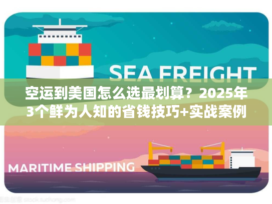 空运到美国怎么选最划算？2025年3个鲜为人知的省钱技巧+实战案例拆解