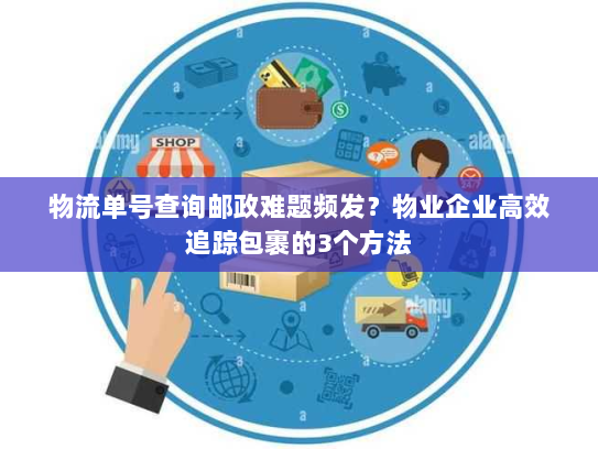 物流单号查询邮政难题频发?物业企业高效追踪包裹的3个方法 物流单号查询邮政难题频发?物业企业高效追踪包裹的3个方法