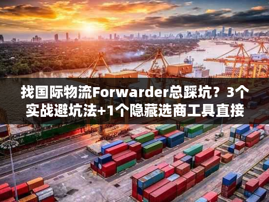 找国际物流Forwarder总踩坑？3个实战避坑法+1个隐藏选商工具直接用
