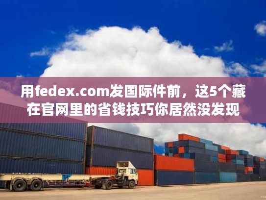 用fedex.com发国际件前,这5个藏在官网里的省钱技巧你居然没发现? 用fedex.com发国际件前,这5个藏在官网里的省钱技巧你居然没发现?