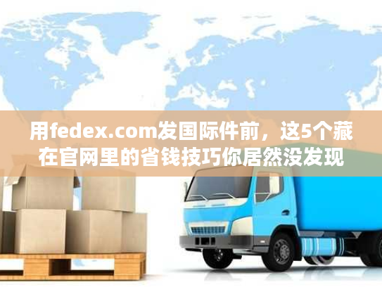 用fedex.com发国际件前,这5个藏在官网里的省钱技巧你居然没发现? 用fedex.com发国际件前,这5个藏在官网里的省钱技巧你居然没发现?