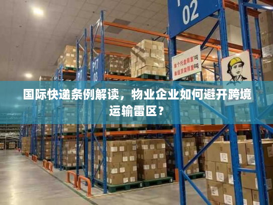 国际快递条例解读,物业企业如何避开跨境运输雷区? 国际快递条例解读,物业企业如何避开跨境运输雷区?