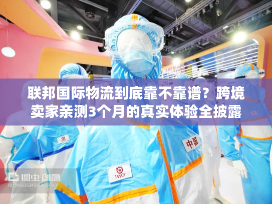 联邦国际物流到底靠不靠谱？跨境卖家亲测3个月的真实体验全披露