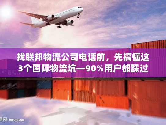 找联邦物流公司电话前，先搞懂这3个国际物流坑—90%用户都踩过
