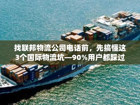 找联邦物流公司电话前，先搞懂这3个国际物流坑—90%用户都踩过
