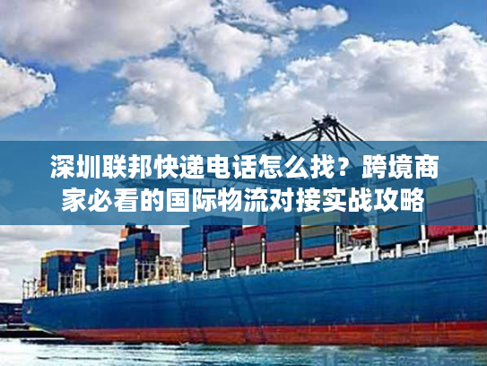 深圳联邦快递电话怎么找？跨境商家必看的国际物流对接实战攻略