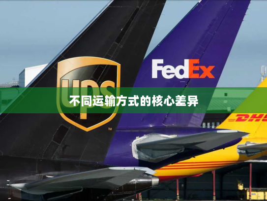 不同运输方式的核心差异 不同运输方式的核心差异